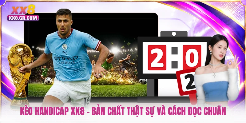 Kèo Handicap XX8 - Bản Chất Thật Sự Và Cách Đọc Chuẩn